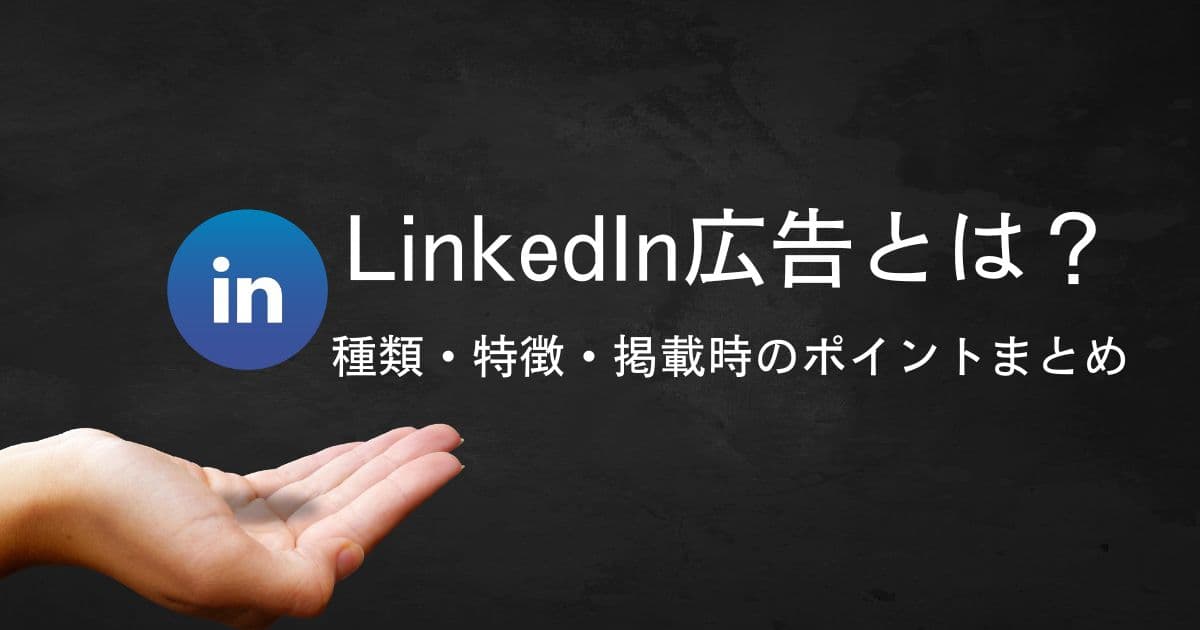 LinkedIn(リンクトイン)広告とは？種類・特徴・掲載時のポイントまとめ