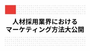 人材採用業界におけるマーケティング方法大公開