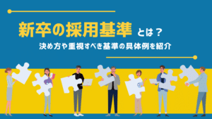 新卒の採用基準とは？決め方や重視すべき基準の具体例を紹介