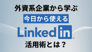 【採用力UP｜外資系企業から学ぶ】今日から使えるLinkedIn活用術とは？