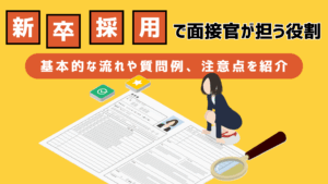 新卒採用で面接官が担う役割｜基本的な流れや質問例、注意点を紹介